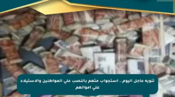تنويه عاجل اليوم.. استجواب متهم بالنصب على المواطنين والاستيلاء على أموالهم